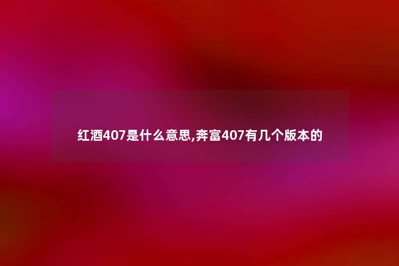 红酒407是什么意思,奔富407有几个版本的 红酒407是什么意思,奔富407有几个版本的