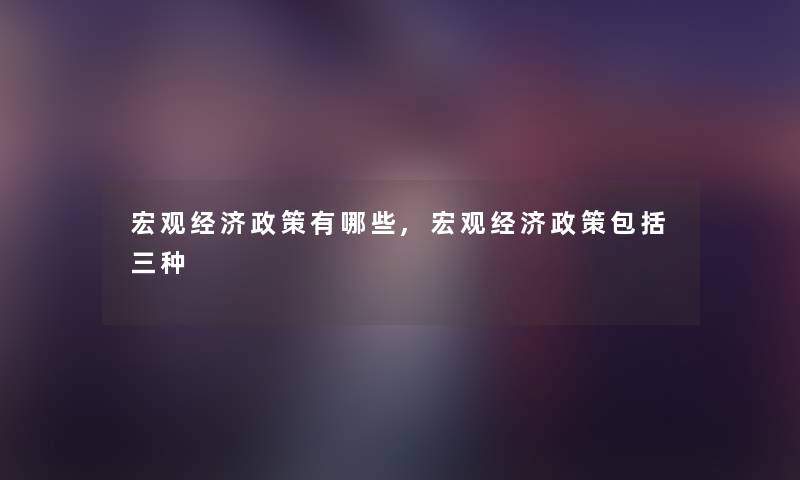 宏观经济方法有哪些,宏观经济方法包括三种 宏观经济方法有哪些,宏观经济方法包括三种
