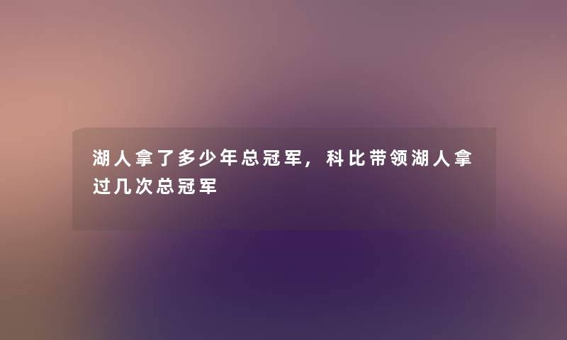 湖人拿了多少年总冠军,科比带领湖人拿过几次总冠军 湖人拿了多少年总冠军,科比带领湖人拿过几次总冠军
