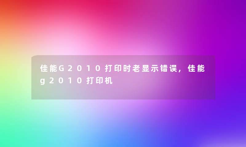 佳能G2010打印时老显示错误,佳能g2010打印机 佳能G2010打印时老显示错误,佳能g2010打印机