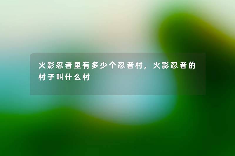 火影忍者里有多少个忍者村,火影忍者的村子叫什么村 火影忍者里有多少个忍者村,火影忍者的村子叫什么村