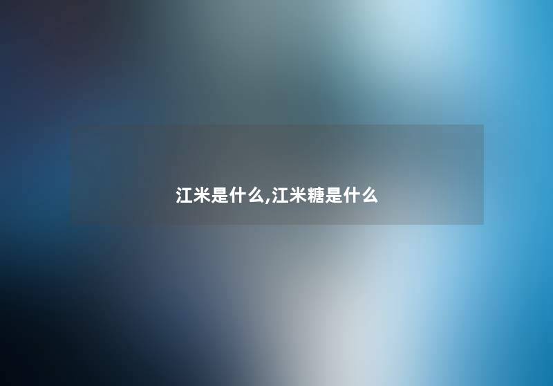江米是什么,江米糖是什么 江米是什么,江米糖是什么