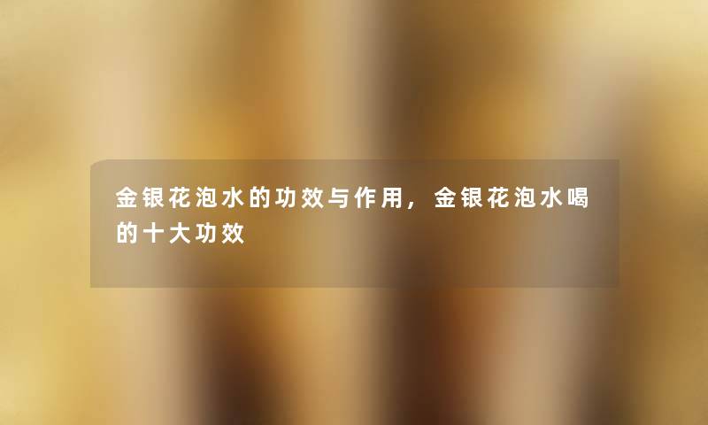 金银花泡水的功效与作用,金银花泡水喝的一些功效 金银花泡水的功效与作用,金银花泡水喝的一些功效