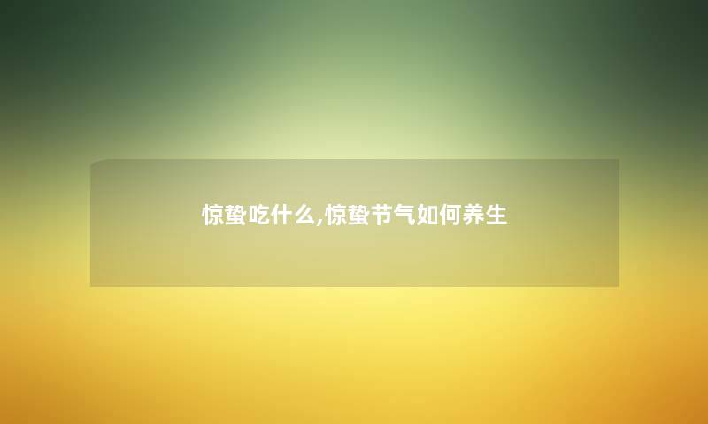 惊蛰吃什么,惊蛰节气如何养生 惊蛰吃什么,惊蛰节气如何养生