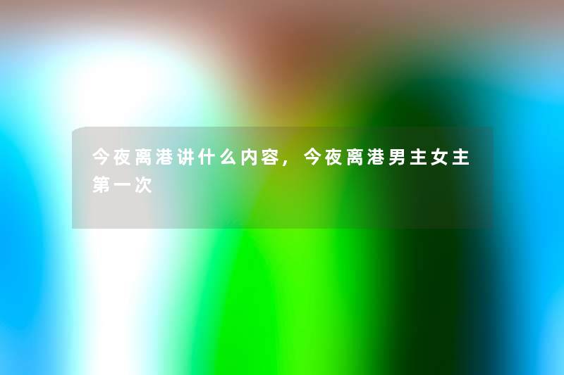 今夜离港讲什么内容,今夜离港男主女主第一次 今夜离港讲什么内容,今夜离港男主女主第一次