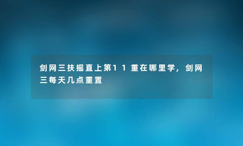 剑网三扶摇直上第11重在哪里学,剑网三每天几点重置 剑网三扶摇直上第11重在哪里学,剑网三每天几点重置
