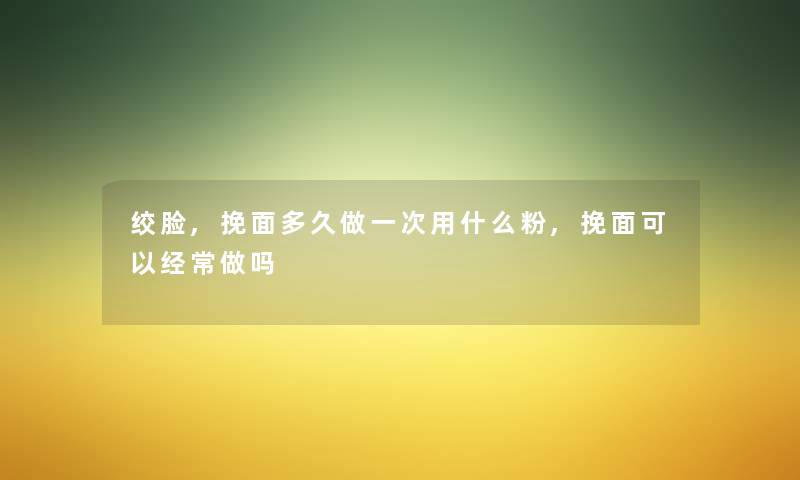 绞脸,挽面多久做一次用什么粉,挽面可以经常做吗