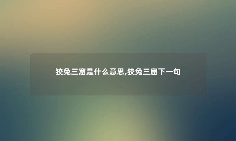 狡兔三窟是什么意思,狡兔三窟下一句 狡兔三窟是什么意思,狡兔三窟下一句