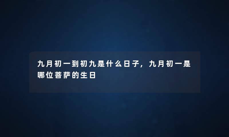 九月初一到初九是什么日子,九月初一是哪位菩萨的生日 九月初一到初九是什么日子,九月初一是哪位菩萨的生日
