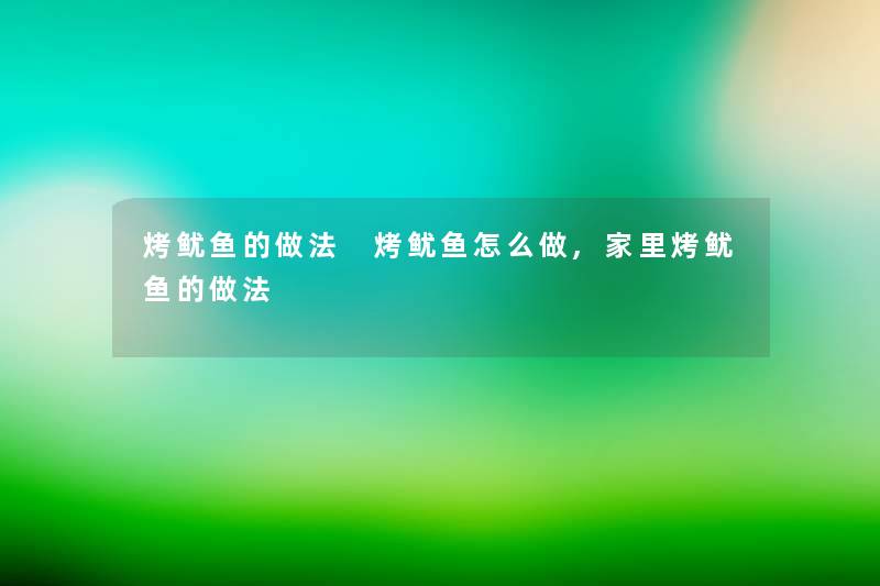 烤鱿鱼的做法 烤鱿鱼怎么做,家里烤鱿鱼的做法