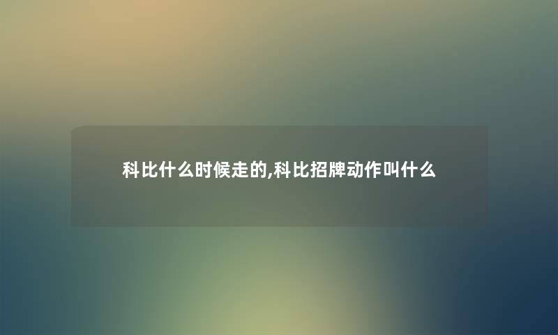 科比什么时候走的,科比招牌动作叫什么 科比什么时候走的,科比招牌动作叫什么