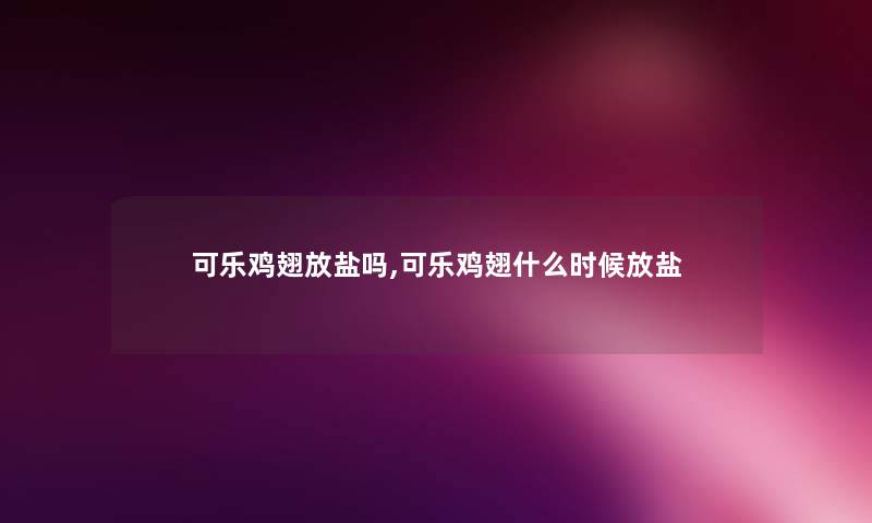 可乐鸡翅放盐吗,可乐鸡翅什么时候放盐 可乐鸡翅放盐吗,可乐鸡翅什么时候放盐