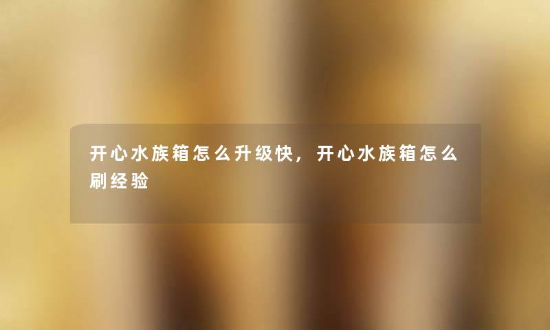 开心水族箱怎么升级快,开心水族箱怎么刷经验 开心水族箱怎么升级快,开心水族箱怎么刷经验
