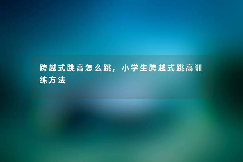 跨越式跳高怎么跳,小学生跨越式跳高训练方法