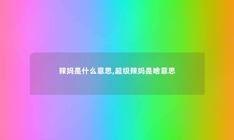 辣妈是什么意思,超级辣妈是啥意思 辣妈是什么意思,超级辣妈是啥意思