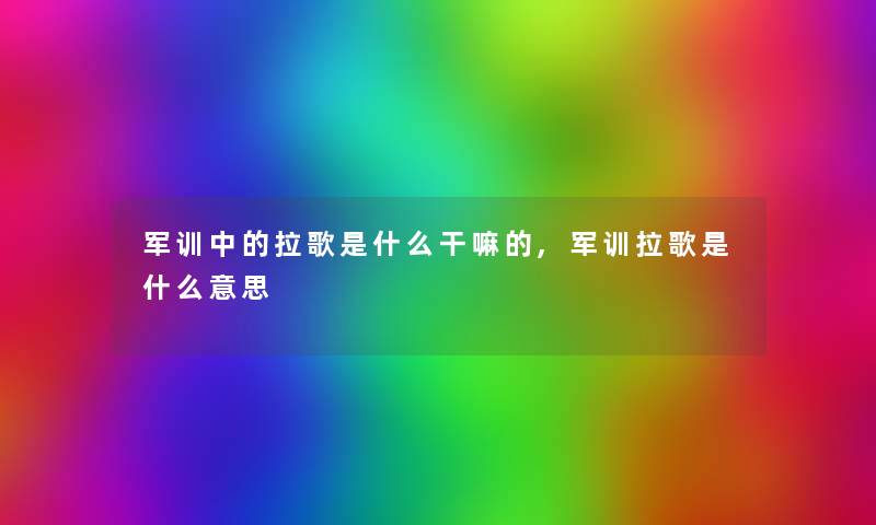 军训中的拉歌是什么干嘛的,军训拉歌是什么意思 军训中的拉歌是什么干嘛的,军训拉歌是什么意思
