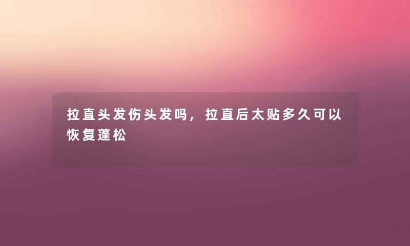 拉直头发伤头发吗,拉直后太贴多久可以恢复蓬松 拉直头发伤头发吗,拉直后太贴多久可以恢复蓬松