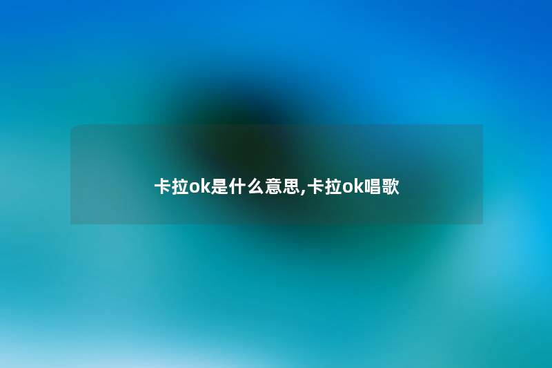 卡拉ok是什么意思,卡拉ok唱歌 卡拉ok是什么意思,卡拉ok唱歌