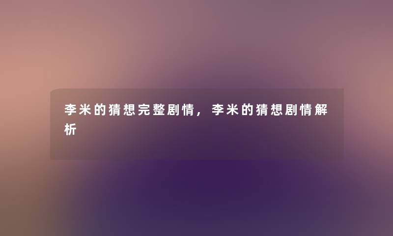 李米的猜想完整剧情,李米的猜想剧情解析