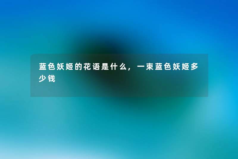 蓝色妖姬的花语是什么,一束蓝色妖姬多少钱