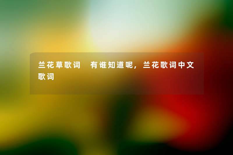 兰花草歌词 有谁知道呢,兰花歌词中文歌词