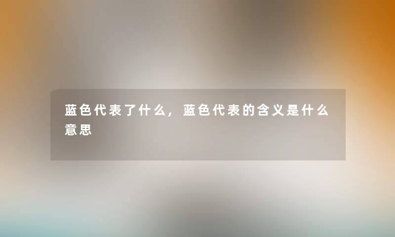 蓝色代表了什么,蓝色代表的含义是什么意思