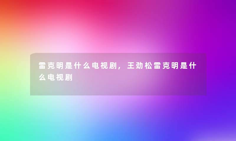 雷克明是什么电视剧,王劲松雷克明是什么电视剧