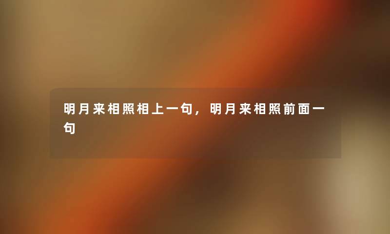 明月来相照相上一句,明月来相照前面一句 明月来相照相上一句,明月来相照前面一句