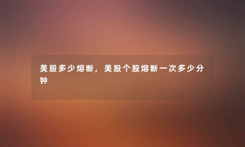 美股多少熔断,美股个股熔断一次多少分钟