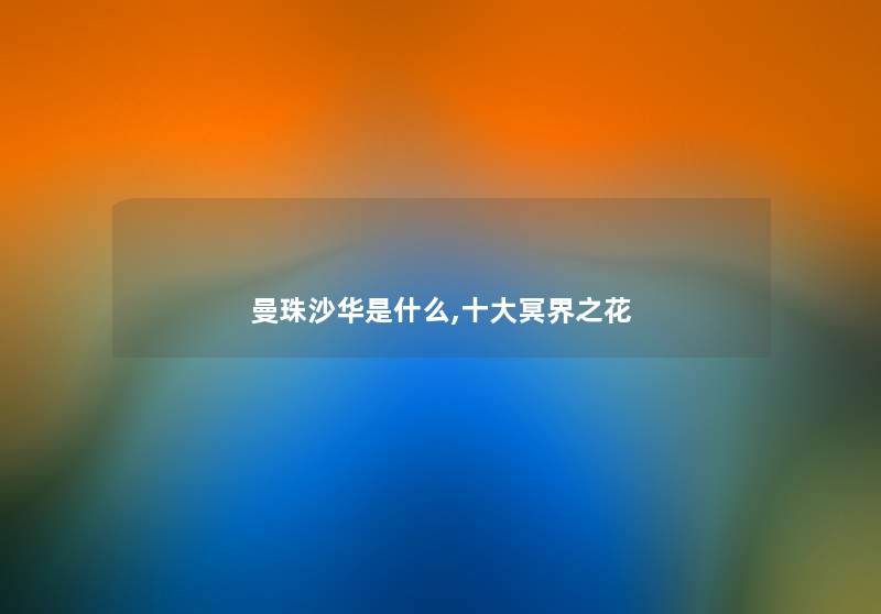 曼珠沙华是什么,一些冥界之花 曼珠沙华是什么,一些冥界之花