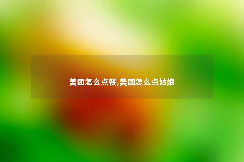 美团怎么点餐,美团怎么点姑娘 美团怎么点餐,美团怎么点姑娘