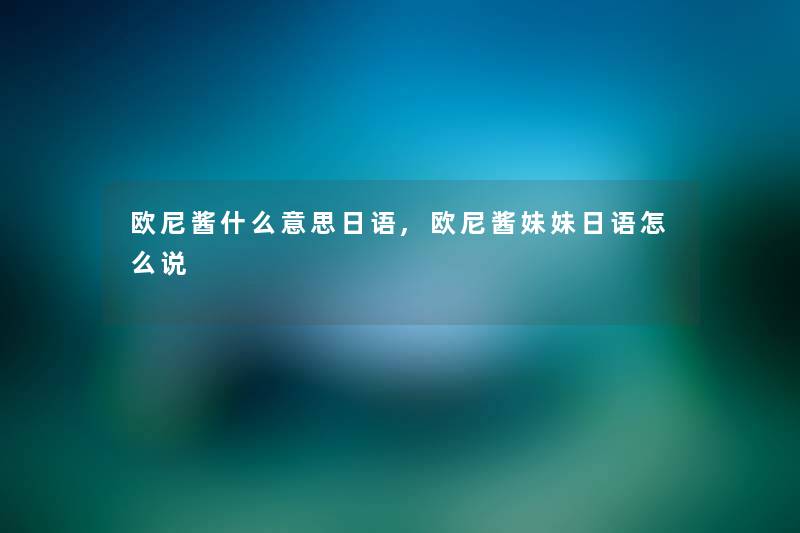 欧尼酱什么意思日语,欧尼酱妹妹日语怎么说