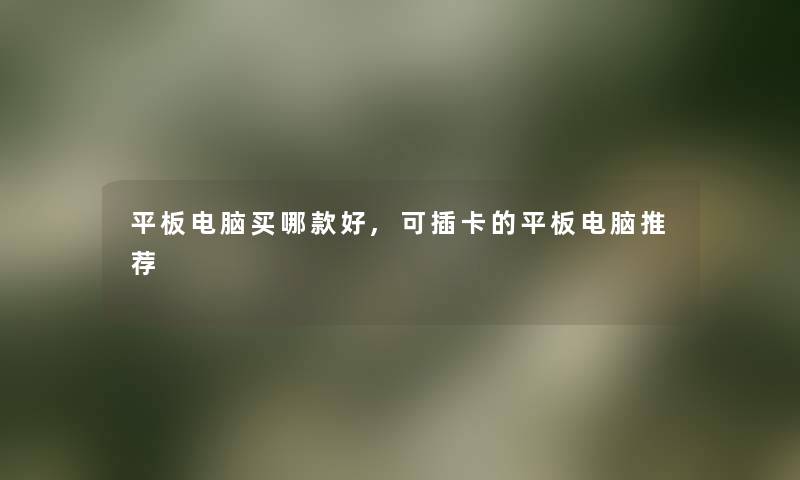 平板电脑买哪款好,可插卡的平板电脑推荐