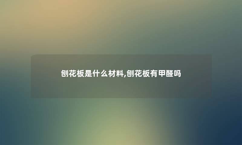 刨花板是什么材料,刨花板有甲醛吗 刨花板是什么材料,刨花板有甲醛吗