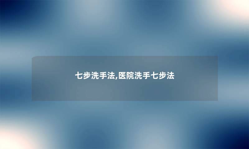 七步洗手法,医院洗手七步法