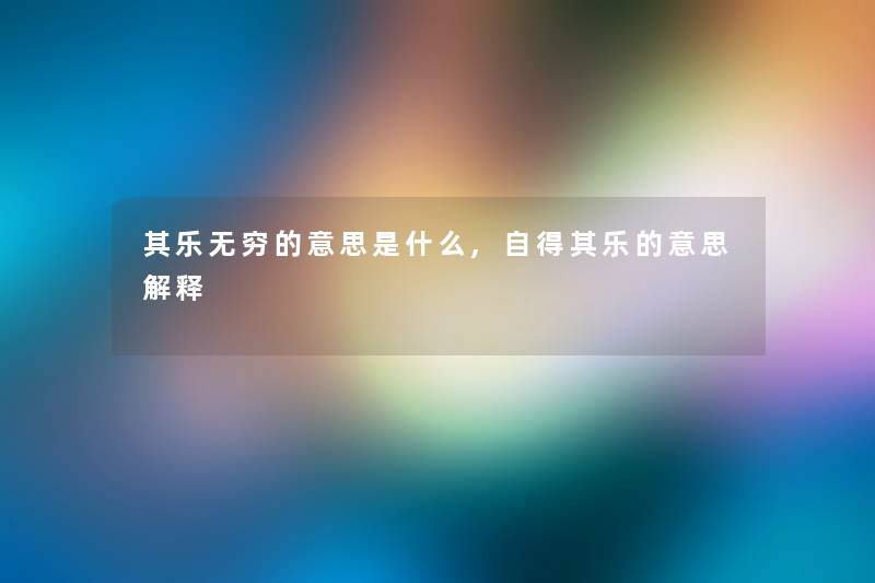 其乐无穷的意思是什么,自得其乐的意思解释