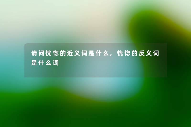 请问恍惚的近义词是什么,恍惚的反义词是什么词 请问恍惚的近义词是什么,恍惚的反义词是什么词