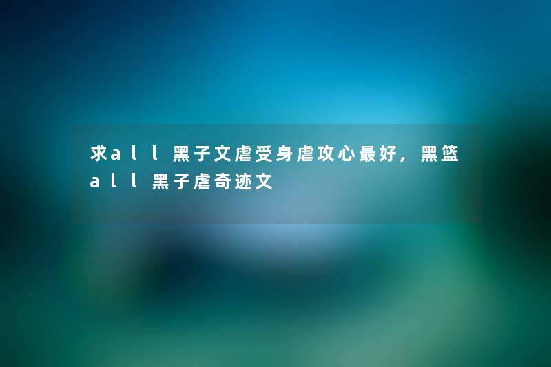 求all黑子文虐受身虐攻心好,黑篮all黑子虐奇迹文 求all黑子文虐受身虐攻心好,黑篮all黑子虐奇迹文