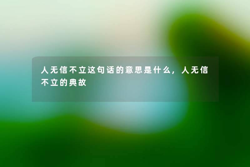 人无信不立这句话的意思是什么,人无信不立的典故 人无信不立这句话的意思是什么,人无信不立的典故