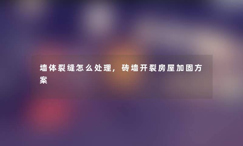 墙体裂缝怎么处理,砖墙开裂房屋加固方案 墙体裂缝怎么处理,砖墙开裂房屋加固方案