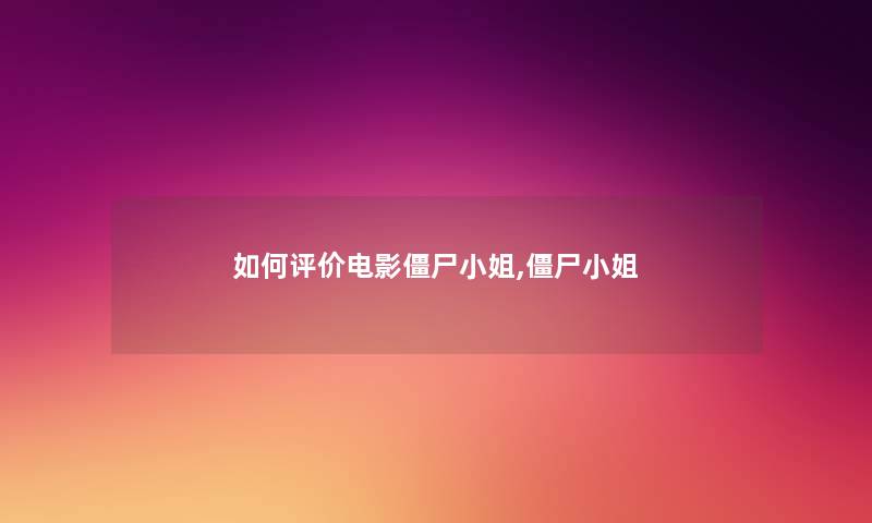 如何评价电影僵尸小姐,僵尸小姐 如何评价电影僵尸小姐,僵尸小姐