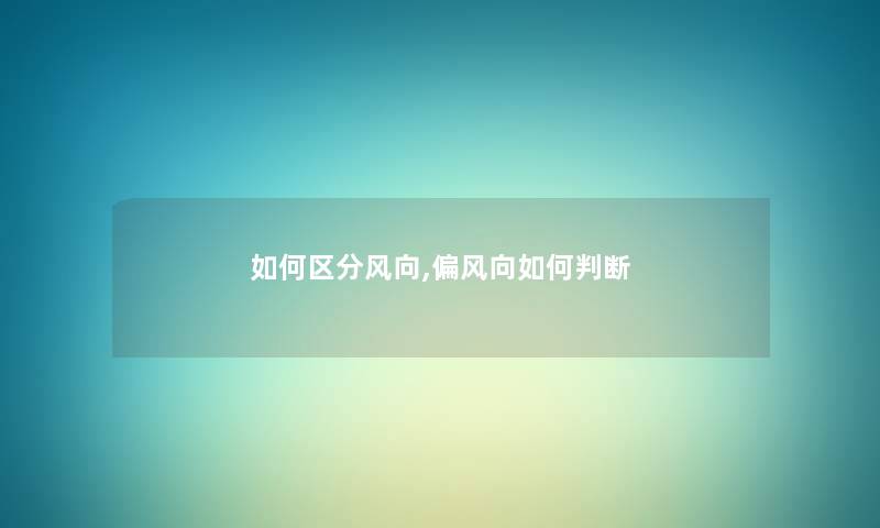 如何区分风向,偏风向如何判断 如何区分风向,偏风向如何判断