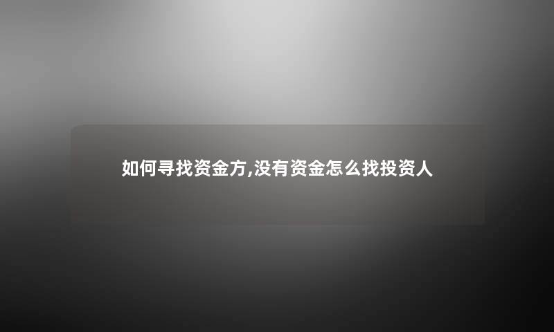 如何寻找资金方,没有资金怎么找投资人 如何寻找资金方,没有资金怎么找投资人