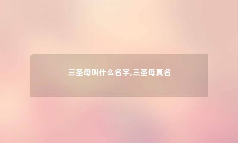 三圣母叫什么名字,三圣母真名 三圣母叫什么名字,三圣母真名