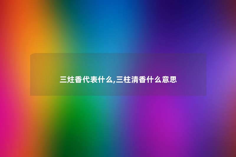 三炷香代表什么,三柱清香什么意思 三炷香代表什么,三柱清香什么意思