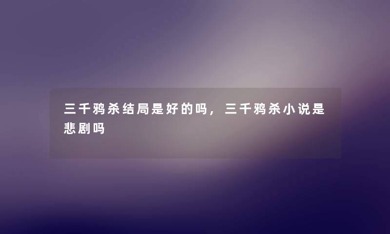 三千鸦杀结局是好的吗,三千鸦杀小说是悲剧吗 三千鸦杀结局是好的吗,三千鸦杀小说是悲剧吗