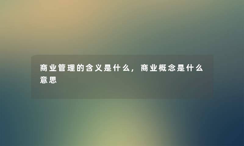商业管理的含义是什么,商业概念是什么意思