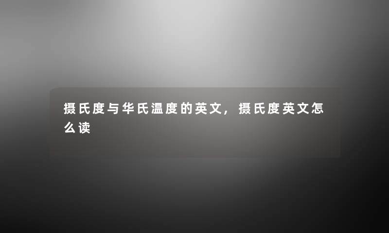 摄氏度与华氏温度的英文,摄氏度英文怎么读 摄氏度与华氏温度的英文,摄氏度英文怎么读