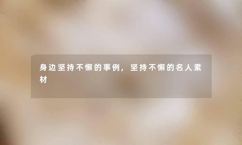 身边坚持不懈的事例,坚持不懈的名人素材 身边坚持不懈的事例,坚持不懈的名人素材