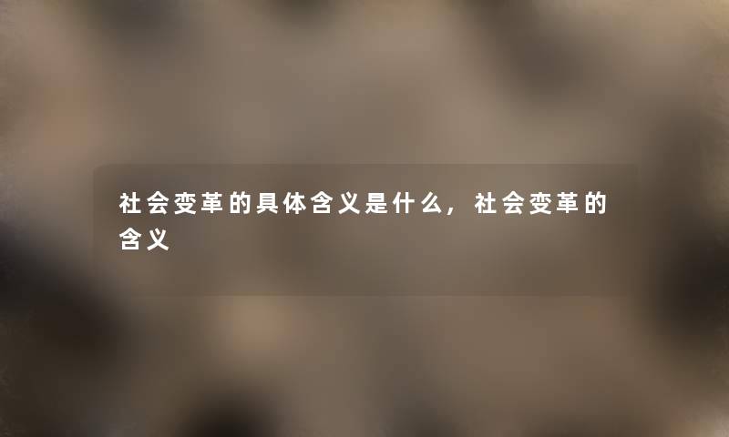 社会变革的具体含义是什么,社会变革的含义 社会变革的具体含义是什么,社会变革的含义